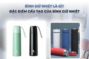 Bình giữ nhiệt là gì? Đặc điểm cấu tạo của bình giữ nhiệt